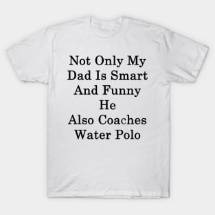 Not Only My Dad Is Smart And Funny He Also Coaches Water Polo T-Shirt